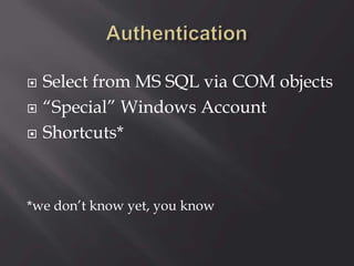  Select from MS SQL via COM objects
 “Special” Windows Account
 Shortcuts*
*we don’t know yet, you know
 