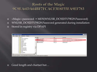  «Magic» password = MD5(WNUSR_DC92D7179E29.Password)
 WNUSR_DC92D7179E29.Password generated during installation
 Stored in registry via DPAPI
 Good length and chartset but…
 
