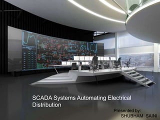 SCADA Systems Automating Electrical
Distribution
Presented by:
SHUBHAM SAINI
 