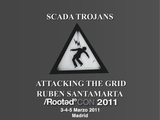 SCADA TROJANS




ATTACKING THE GRID
RUBEN SANTAMARTA
 