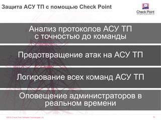 ©2016 Check Point Software Technologies Ltd. 75
Анализ протоколов АСУ ТП
с точностью до команды
Предотвращение атак на АСУ ТП
Логирование всех команд АСУ ТП
Оповещение администраторов в
реальном времени
Защита АСУ ТП с помощью Check Point
 