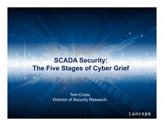 SCADA Security:
The Five Stages of Cyber Grief
Tom Cross
Director of Security Research
 