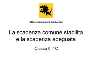 Albez edutainment production

La scadenza comune stabilita
e la scadenza adeguata
Classe II ITC

 