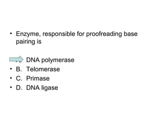 • Enzyme, responsible for proofreading base 
pairing is 
• A. DNA polymerase 
• B. Telomerase 
• C. Primase 
• D. DNA ligase 
 