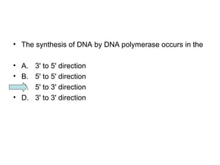 • The synthesis of DNA by DNA polymerase occurs in the 
• A. 3' to 5' direction 
• B. 5' to 5' direction 
• C. 5' to 3' direction 
• D. 3' to 3' direction 
 