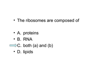• The ribosomes are composed of 
• A. proteins 
• B. RNA 
• C. both (a) and (b) 
• D. lipids 
 