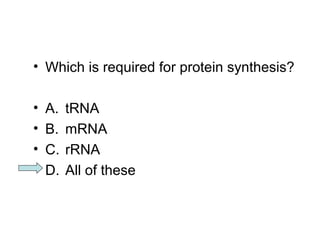 • Which is required for protein synthesis? 
• A. tRNA 
• B. mRNA 
• C. rRNA 
• D. All of these 
 