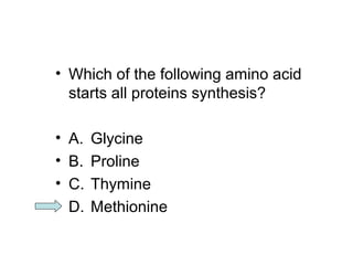 • Which of the following amino acid 
starts all proteins synthesis? 
• A. Glycine 
• B. Proline 
• C. Thymine 
• D. Methionine 
 