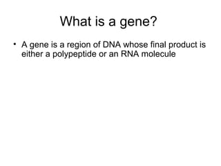 What is a gene? 
• A gene is a region of DNA whose final product is 
either a polypeptide or an RNA molecule 
 