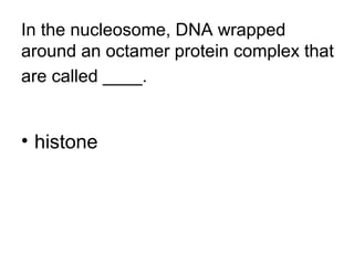 In the nucleosome, DNA wrapped 
around an octamer protein complex that 
are called ____. 
• histone 
 