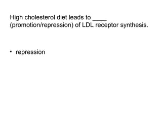 High cholesterol diet leads to ____ 
(promotion/repression) of LDL receptor synthesis. 
• repression 
 