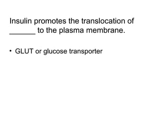 Insulin promotes the translocation of 
______ to the plasma membrane. 
• GLUT or glucose transporter 
 