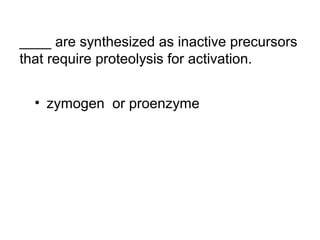 ____ are synthesized as inactive precursors 
that require proteolysis for activation. 
• zymogen or proenzyme 
 
