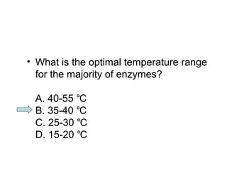 • What is the optimal temperature range 
for the majority of enzymes? 
A. 40-55 ℃ 
B. 35-40 ℃ 
C. 25-30 ℃ 
D. 15-20 ℃ 
 