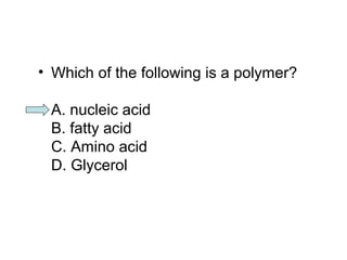 • Which of the following is a polymer? 
A. nucleic acid 
B. fatty acid 
C. Amino acid 
D. Glycerol 
 