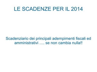 LE SCADENZE PER IL 2014

Scadenziario dei principali adempimenti fiscali ed
amministrativi …. se non cambia nulla!!

 