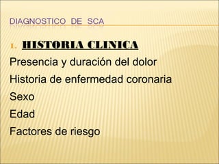 1. HISTORIA CLINICA
Presencia y duración del dolor
Historia de enfermedad coronaria
Sexo
Edad
Factores de riesgo
 