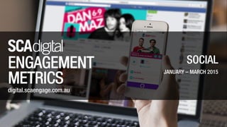 SOCIAL
JANUARY – MARCH 2015
SOCIAL
JANUARY – MARCH 2015
ENGAGEMENT
METRICS
digital.scaengage.com.au
 