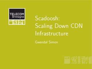 Scadoosh:
Scaling Down CDN
Infrastructure
Gwendal Simon
 
