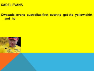CADEL EVANS

Cwasadel evens australias first evert to get the yellow shirt
  and he
 
