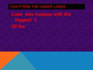 CHA PTER6 THE UNDER LANDS

Luke was trappep with the
 biggest 2
Of the
 