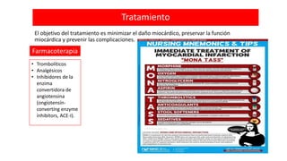 Tratamiento
El objetivo del tratamiento es minimizar el daño miocárdico, preservar la función
miocárdica y prevenir las complicaciones.
Farmacoterapia
• Trombolíticos
• Analgésicos
• Inhibidores de la
enzima
convertidora de
angiotensina
(ongíotensín-
convertíng enzyme
ínhibítors, ACE-I).
 