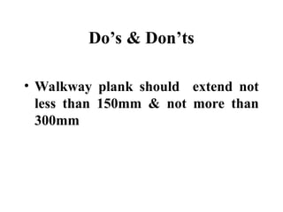 Do’s & Don’ts
• Walkway plank should extend not
less than 150mm & not more than
300mm
 