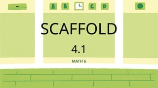 Scafold Method Math SCAFFOLD 4.1 - MATH 6.kcvjdflgc,mvsbdgkvslegkvdlx | PPTX