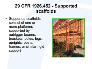 29 CFR 1926.452 - Supported scaffolds Supported scaffolds consist of one or more platforms supported by outrigger beams, brackets, poles, legs, uprights, posts, frames, or similar rigid support 