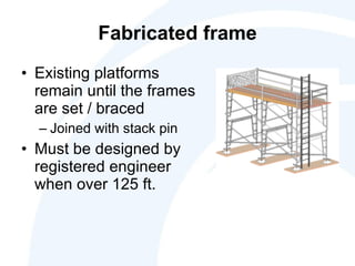 Fabricated frame Existing platforms remain until the frames are set / braced Joined with stack pin Must be designed by registered engineer when over 125 ft. 