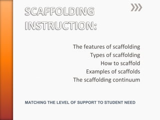 The features of scaffolding
Types of scaffolding
How to scaffold
Examples of scaffolds
The scaffolding continuum
MATCHING THE LEVEL OF SUPPORT TO STUDENT NEED
 