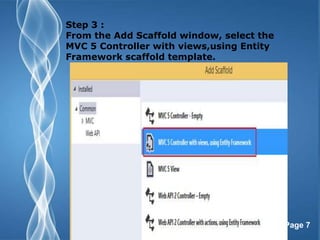 Page 7
Step 3 :
From the Add Scaffold window, select the
MVC 5 Controller with views,using Entity
Framework scaffold template.
 