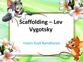 Scaffolding – Lev
Vygotsky
•Justin Ruell Ramdhanee
 