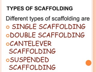 TYPES OF SCAFFOLDING
Different types of scaffolding are
 SINGLE SCAFFOLDING
DOUBLE SCAFFOLDING
CANTELEVER
SCAFFOLDING
SUSPENDED
SCAFFOLDING
 
