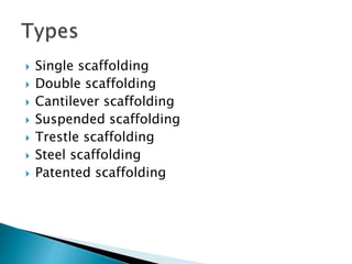  Single scaffolding
 Double scaffolding
 Cantilever scaffolding
 Suspended scaffolding
 Trestle scaffolding
 Steel scaffolding
 Patented scaffolding
 