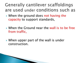  When the ground does not having the
capacity to support standards,
 When the Ground near the wall is to be free
from traffic,
 When upper part of the wall is under
construction.
 