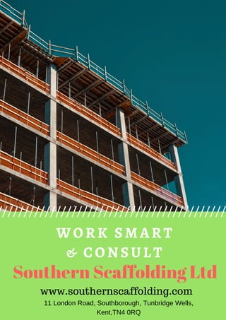 WORK SMART
& CONSULT
   www.southernscaffolding.com
11 London Road, Southborough, Tunbridge Wells,
Kent,TN4 0RQ
Southern Scaffolding Ltd
 