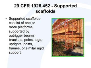 29 CFR 1926.452 - Supported
scaffolds
• Supported scaffolds
consist of one or
more platforms
supported by
outrigger beams,
brackets, poles, legs,
uprights, posts,
frames, or similar rigid
support
 