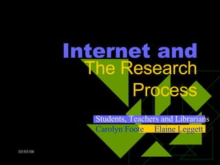 Internet and The Research Process Students, Teachers and Librarians Carolyn Foote  Elaine Leggett 