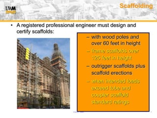 USA (v. 2008) 7
Scaffolding
– with wood poles and
over 60 feet in height
– frame scaffolds over
125 feet in height
– outrigger scaffolds plus
scaffold erections
– when intended loads
exceed tube and
coupler scaffold
standard ratings
• A registered professional engineer must design and
certify scaffolds:
 