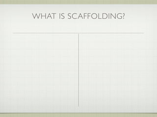 WHAT IS SCAFFOLDING?
 