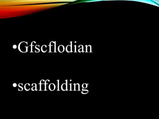 •Gfscflodian
•scaffolding
 