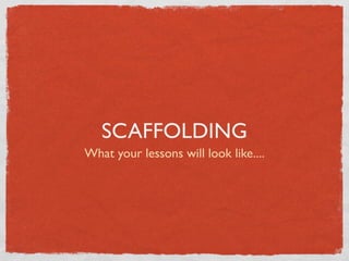 SCAFFOLDING
What your lessons will look like....