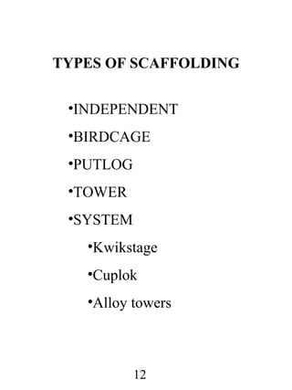 TYPES OF SCAFFOLDING
•INDEPENDENT
•BIRDCAGE
•PUTLOG
•TOWER
•SYSTEM
•Kwikstage
•Cuplok
•Alloy towers

12

 