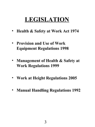 LEGISLATION
• Health & Safety at Work Act 1974
• Provision and Use of Work
Equipment Regulations 1998
• Management of Health & Safety at
Work Regulations 1999
• Work at Height Regulations 2005
• Manual Handling Regulations 1992

3

 