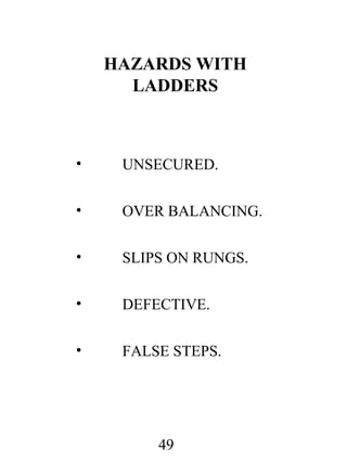 HAZARDS WITH
LADDERS

•

UNSECURED.

•

OVER BALANCING.

•

SLIPS ON RUNGS.

•

DEFECTIVE.

•

FALSE STEPS.

49

 