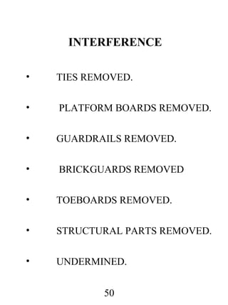 INTERFERENCE
•

TIES REMOVED.

•

PLATFORM BOARDS REMOVED.

•

GUARDRAILS REMOVED.

•

BRICKGUARDS REMOVED

•

TOEBOARDS REMOVED.

•

STRUCTURAL PARTS REMOVED.

•

UNDERMINED.
50

 