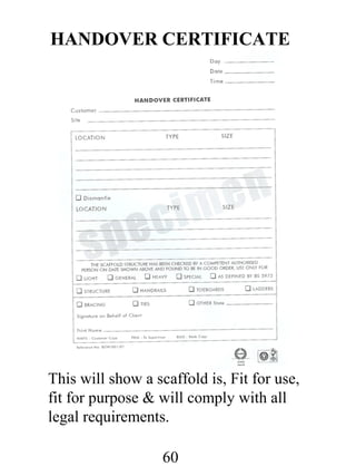 HANDOVER CERTIFICATE

This will show a scaffold is, Fit for use,
fit for purpose & will comply with all
legal requirements.
60

 