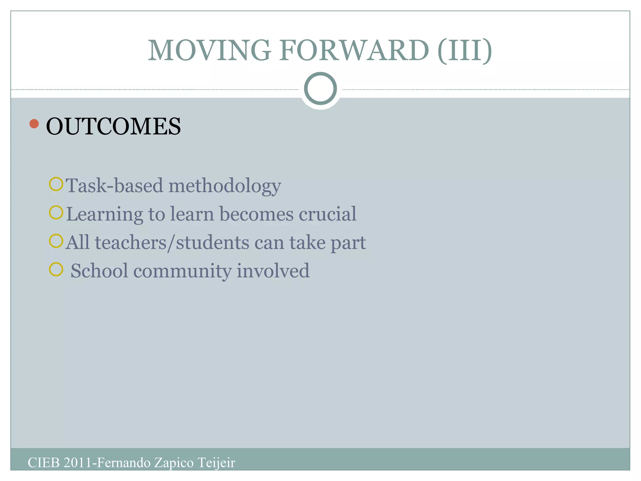 MOVING FORWARD (III) OUTCOMES Task-based methodology Learning to learn becomes crucial All teachers/students can take part School community involved CIEB 2011-Fernando Zapico Teijeir 