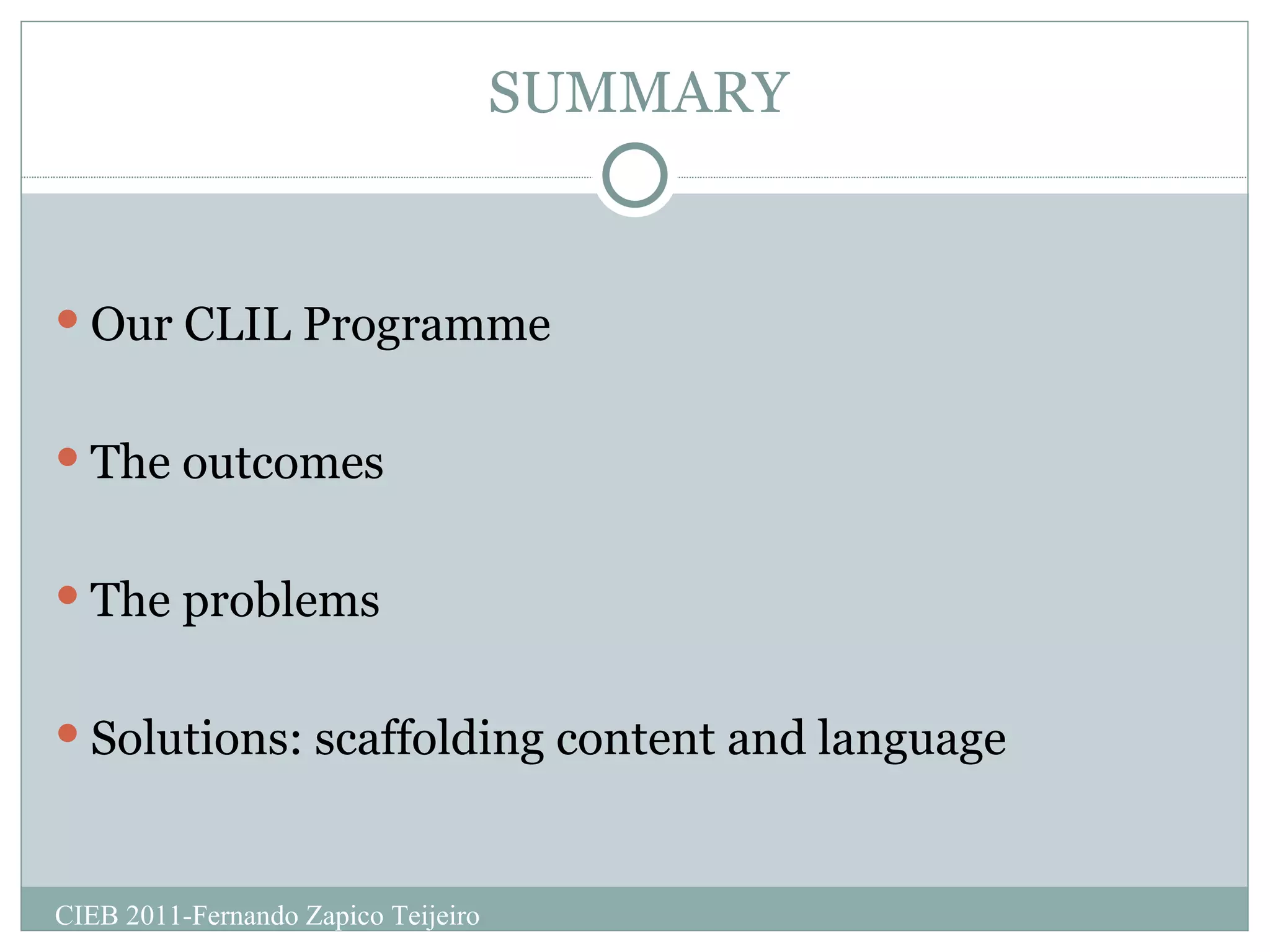 SUMMARY Our CLIL Programme The outcomes The problems Solutions: scaffolding content and language CIEB 2011-Fernando Zapico Teijeiro 